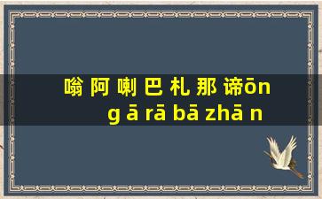 嗡 阿 喇 巴 札 那 谛ōng ā rā bā zhā nà dì